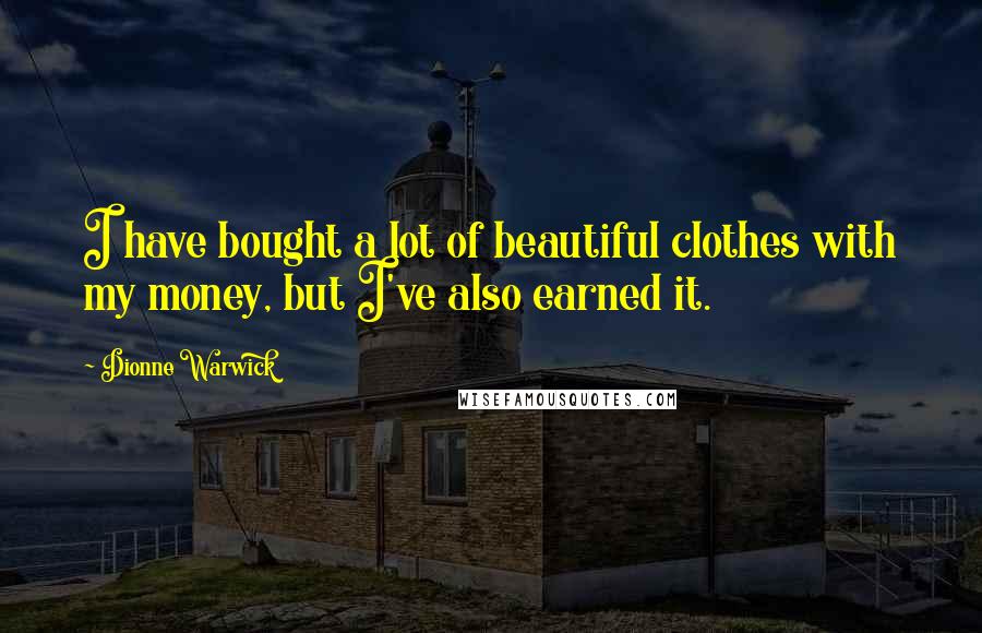 Dionne Warwick Quotes: I have bought a lot of beautiful clothes with my money, but I've also earned it.