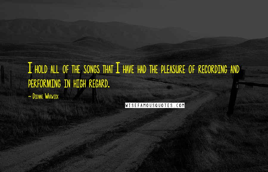 Dionne Warwick Quotes: I hold all of the songs that I have had the pleasure of recording and performing in high regard.