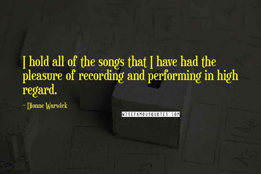 Dionne Warwick Quotes: I hold all of the songs that I have had the pleasure of recording and performing in high regard.