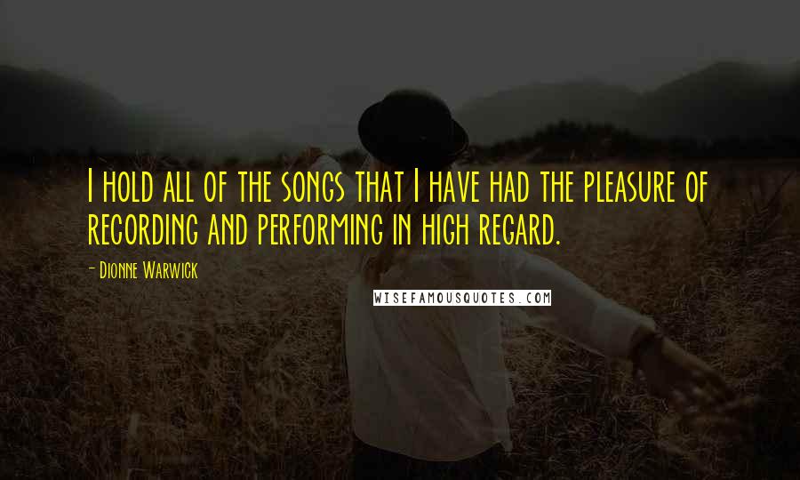 Dionne Warwick Quotes: I hold all of the songs that I have had the pleasure of recording and performing in high regard.