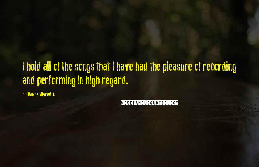 Dionne Warwick Quotes: I hold all of the songs that I have had the pleasure of recording and performing in high regard.