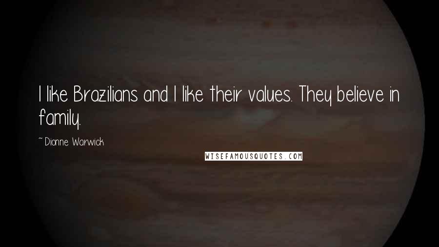 Dionne Warwick Quotes: I like Brazilians and I like their values. They believe in family.