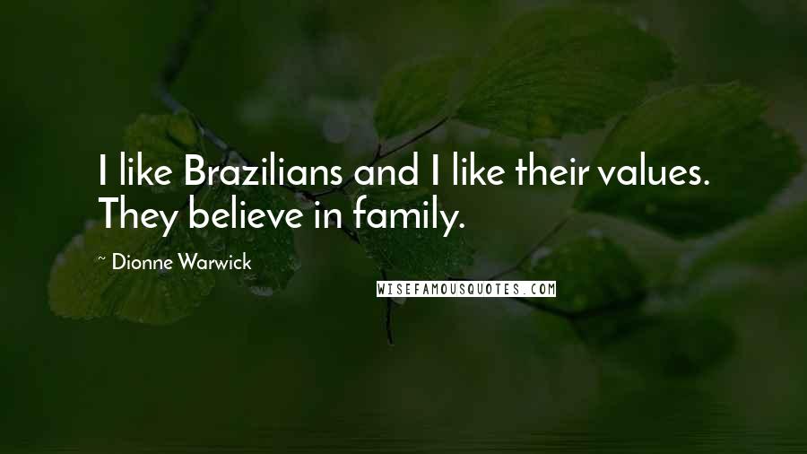 Dionne Warwick Quotes: I like Brazilians and I like their values. They believe in family.