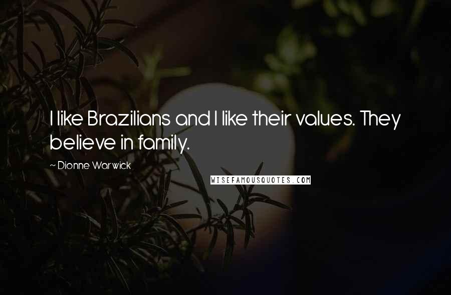 Dionne Warwick Quotes: I like Brazilians and I like their values. They believe in family.