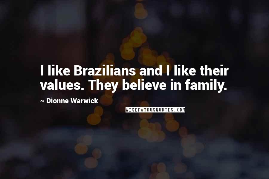 Dionne Warwick Quotes: I like Brazilians and I like their values. They believe in family.