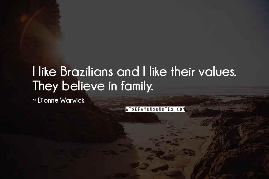 Dionne Warwick Quotes: I like Brazilians and I like their values. They believe in family.