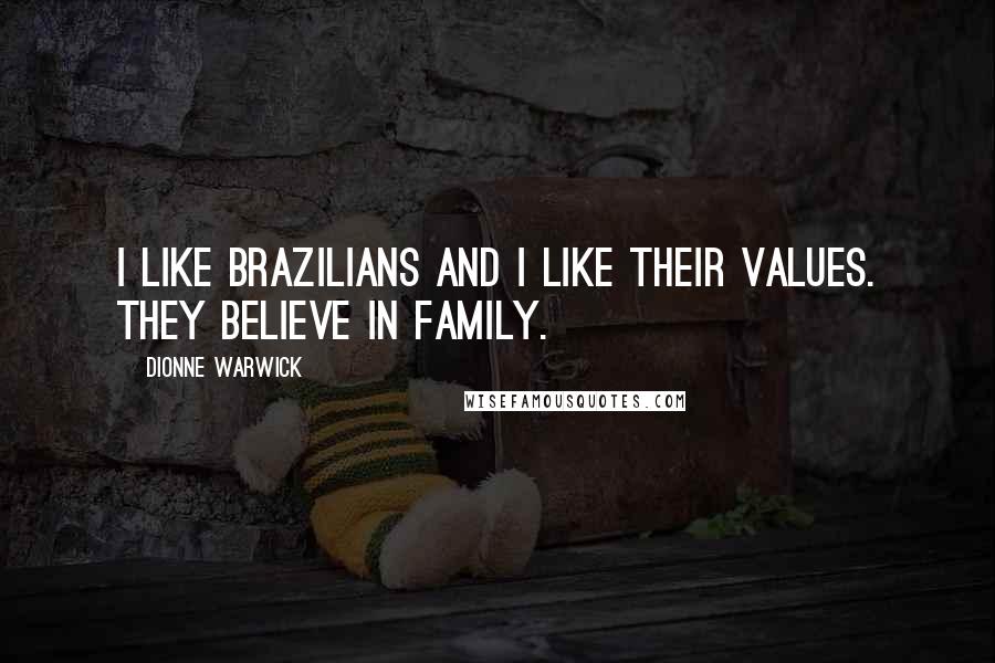 Dionne Warwick Quotes: I like Brazilians and I like their values. They believe in family.