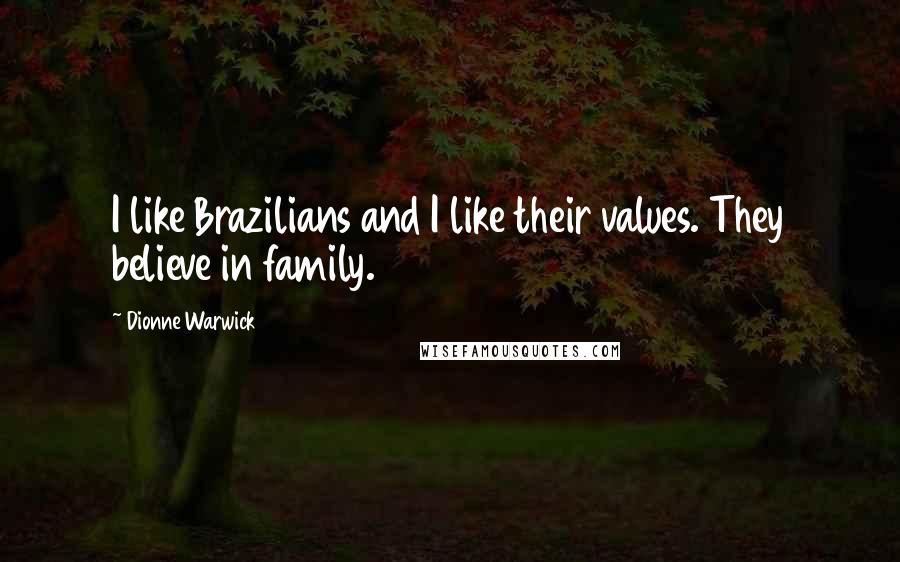 Dionne Warwick Quotes: I like Brazilians and I like their values. They believe in family.