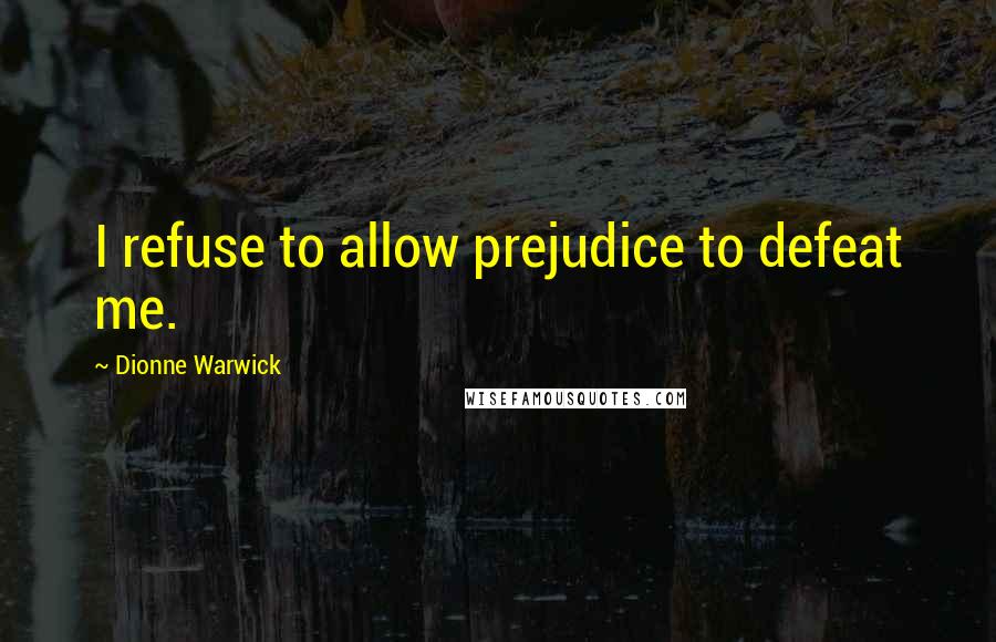 Dionne Warwick Quotes: I refuse to allow prejudice to defeat me.