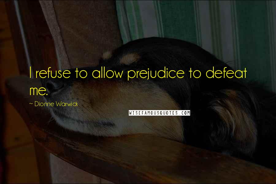 Dionne Warwick Quotes: I refuse to allow prejudice to defeat me.