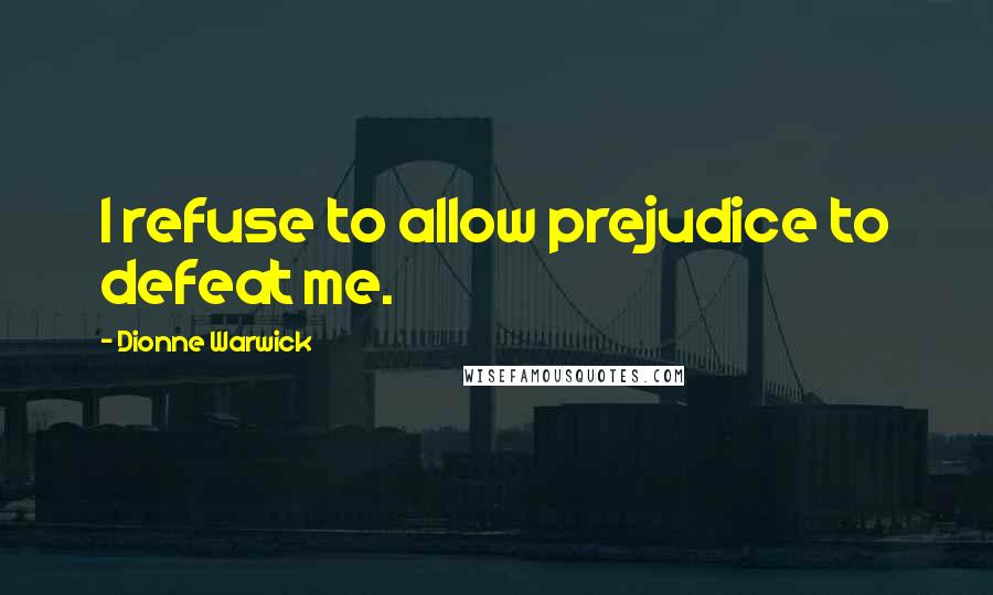 Dionne Warwick Quotes: I refuse to allow prejudice to defeat me.