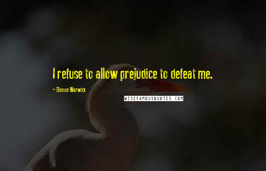 Dionne Warwick Quotes: I refuse to allow prejudice to defeat me.