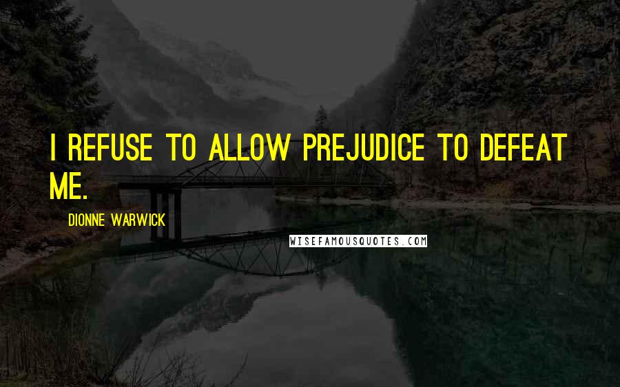 Dionne Warwick Quotes: I refuse to allow prejudice to defeat me.