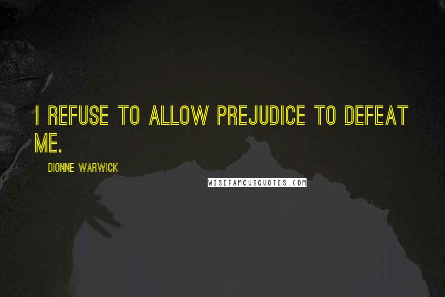 Dionne Warwick Quotes: I refuse to allow prejudice to defeat me.