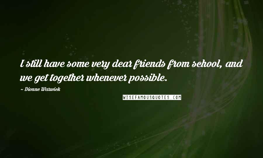 Dionne Warwick Quotes: I still have some very dear friends from school, and we get together whenever possible.