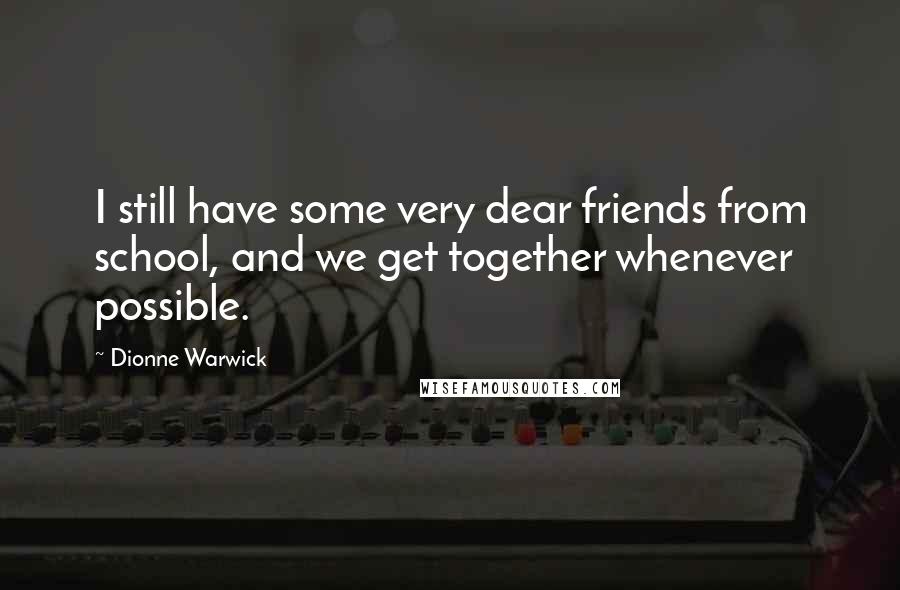 Dionne Warwick Quotes: I still have some very dear friends from school, and we get together whenever possible.