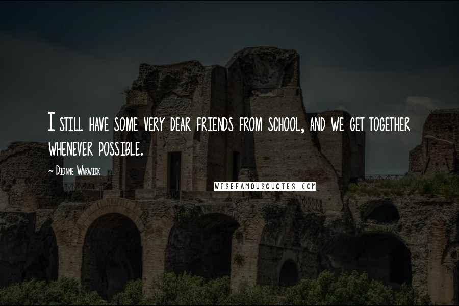 Dionne Warwick Quotes: I still have some very dear friends from school, and we get together whenever possible.