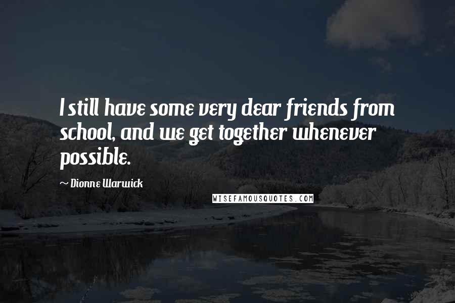 Dionne Warwick Quotes: I still have some very dear friends from school, and we get together whenever possible.
