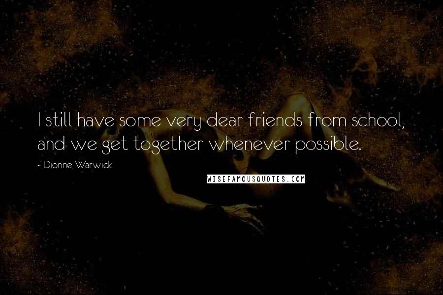 Dionne Warwick Quotes: I still have some very dear friends from school, and we get together whenever possible.