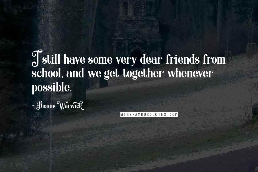 Dionne Warwick Quotes: I still have some very dear friends from school, and we get together whenever possible.