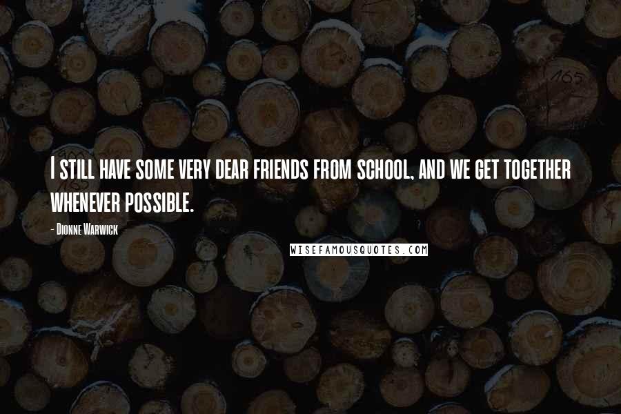Dionne Warwick Quotes: I still have some very dear friends from school, and we get together whenever possible.