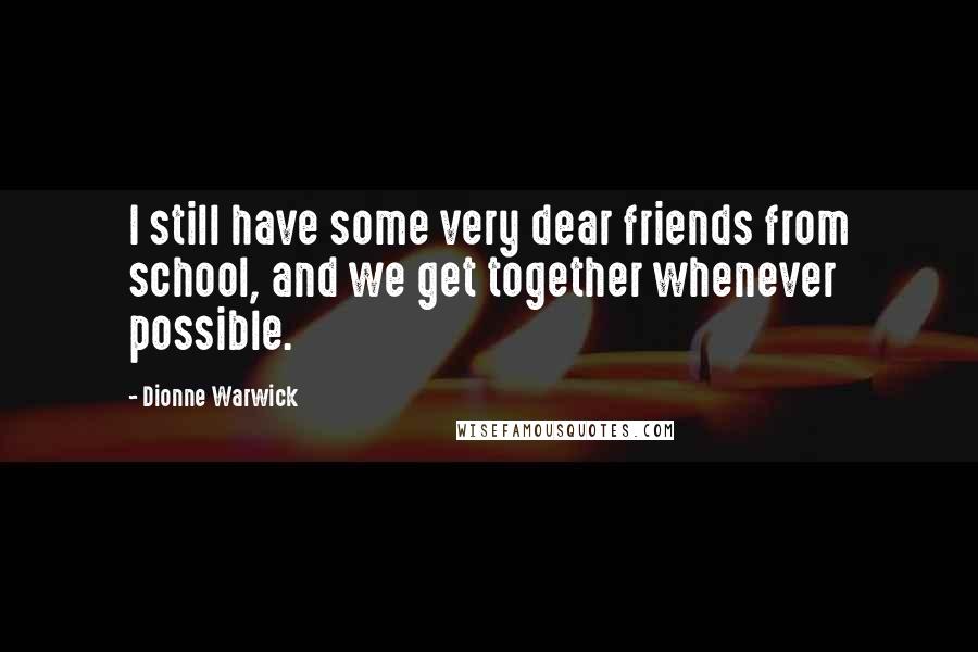 Dionne Warwick Quotes: I still have some very dear friends from school, and we get together whenever possible.