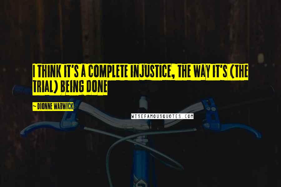 Dionne Warwick Quotes: I think it's a complete injustice, the way it's (the trial) being done