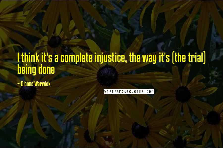 Dionne Warwick Quotes: I think it's a complete injustice, the way it's (the trial) being done