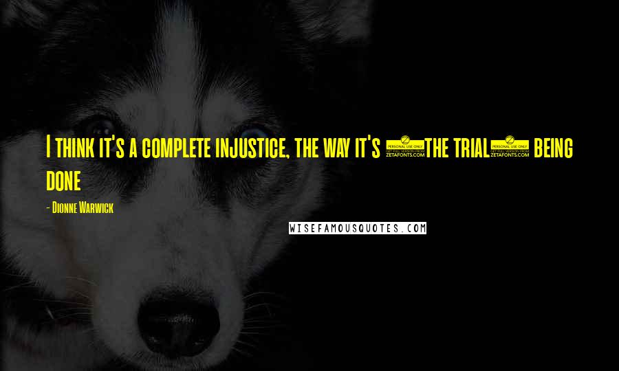 Dionne Warwick Quotes: I think it's a complete injustice, the way it's (the trial) being done