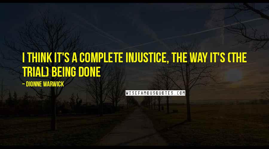 Dionne Warwick Quotes: I think it's a complete injustice, the way it's (the trial) being done