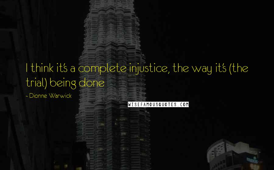 Dionne Warwick Quotes: I think it's a complete injustice, the way it's (the trial) being done