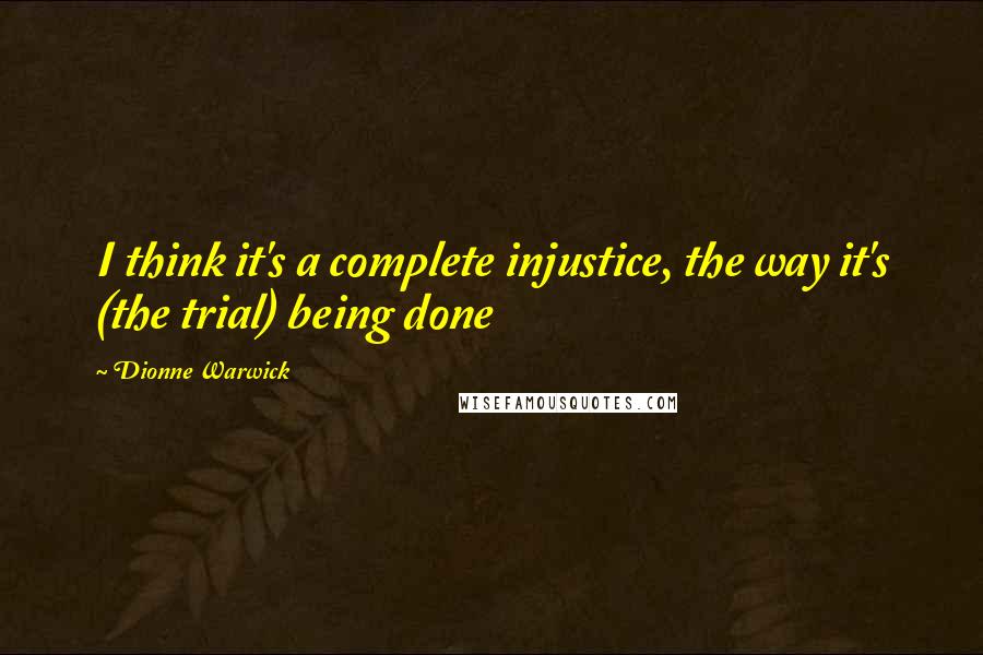 Dionne Warwick Quotes: I think it's a complete injustice, the way it's (the trial) being done