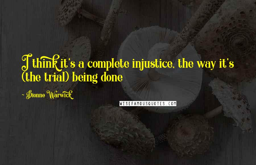 Dionne Warwick Quotes: I think it's a complete injustice, the way it's (the trial) being done