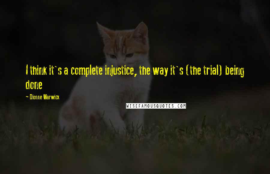 Dionne Warwick Quotes: I think it's a complete injustice, the way it's (the trial) being done