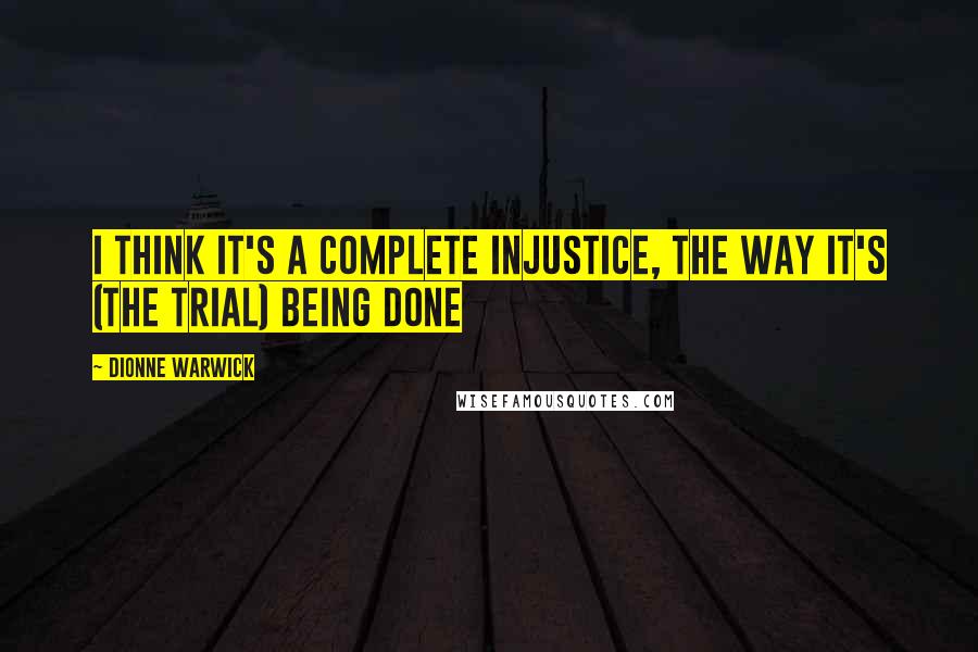 Dionne Warwick Quotes: I think it's a complete injustice, the way it's (the trial) being done