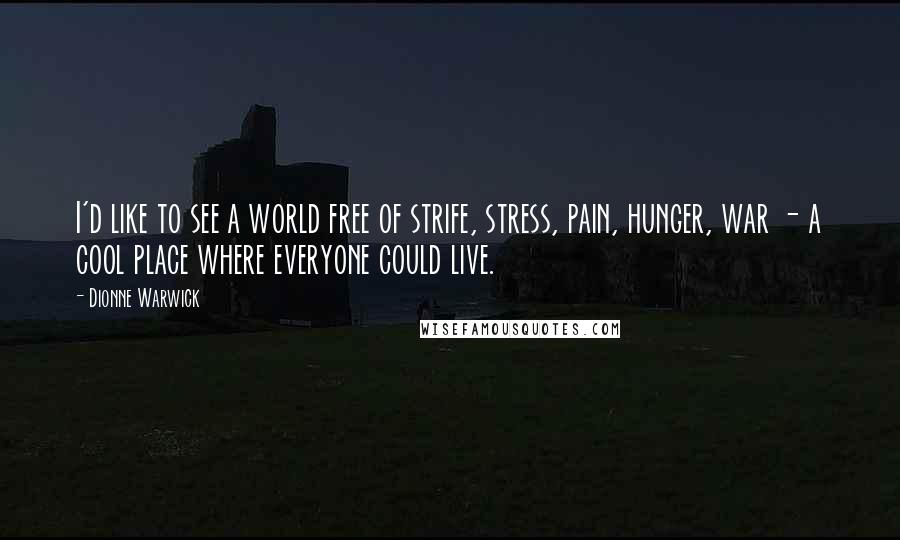 Dionne Warwick Quotes: I'd like to see a world free of strife, stress, pain, hunger, war - a cool place where everyone could live.