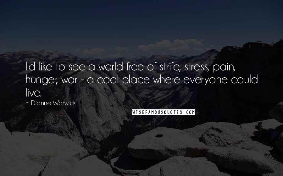 Dionne Warwick Quotes: I'd like to see a world free of strife, stress, pain, hunger, war - a cool place where everyone could live.