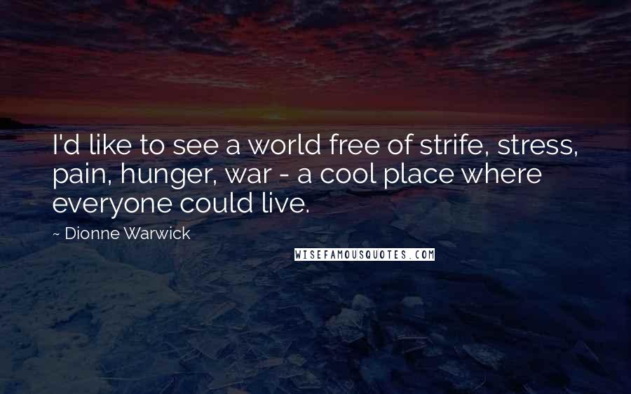 Dionne Warwick Quotes: I'd like to see a world free of strife, stress, pain, hunger, war - a cool place where everyone could live.