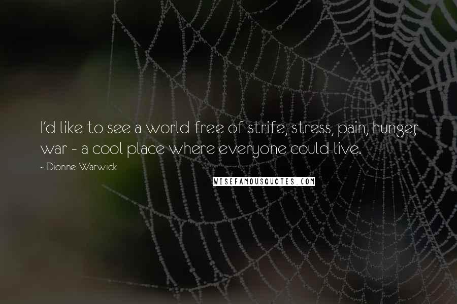 Dionne Warwick Quotes: I'd like to see a world free of strife, stress, pain, hunger, war - a cool place where everyone could live.