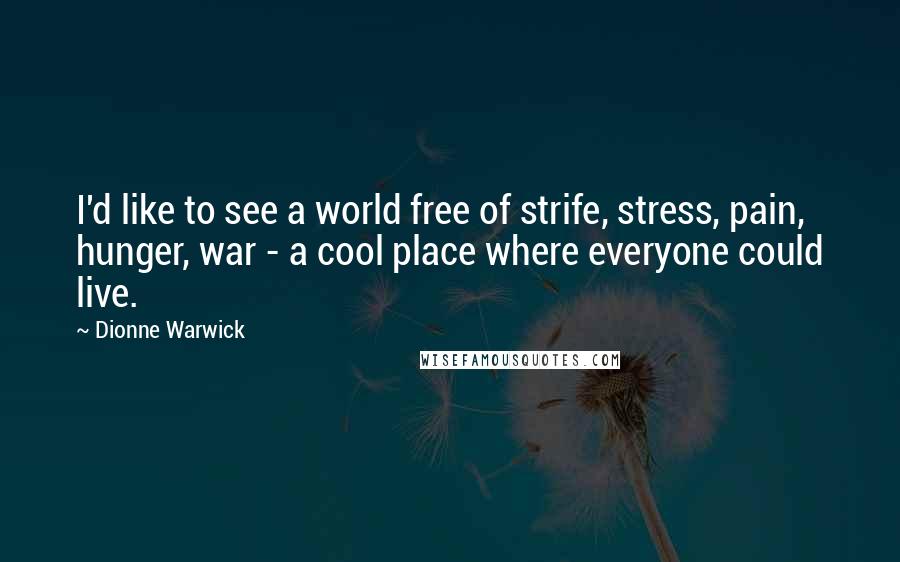 Dionne Warwick Quotes: I'd like to see a world free of strife, stress, pain, hunger, war - a cool place where everyone could live.