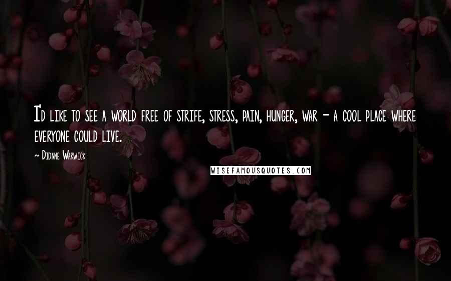 Dionne Warwick Quotes: I'd like to see a world free of strife, stress, pain, hunger, war - a cool place where everyone could live.