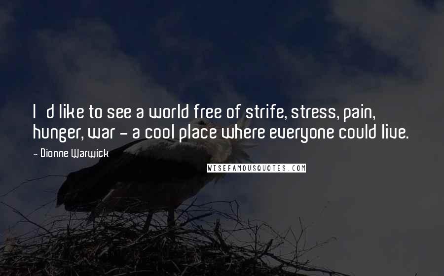 Dionne Warwick Quotes: I'd like to see a world free of strife, stress, pain, hunger, war - a cool place where everyone could live.