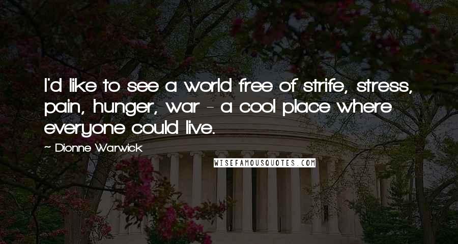 Dionne Warwick Quotes: I'd like to see a world free of strife, stress, pain, hunger, war - a cool place where everyone could live.