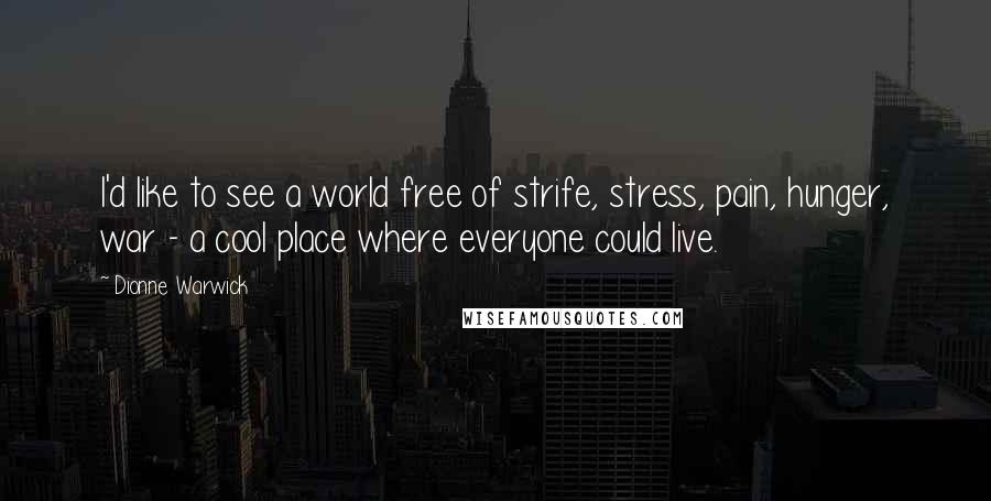 Dionne Warwick Quotes: I'd like to see a world free of strife, stress, pain, hunger, war - a cool place where everyone could live.