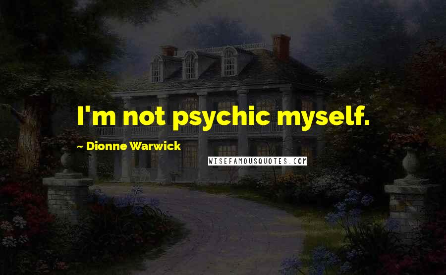 Dionne Warwick Quotes: I'm not psychic myself.