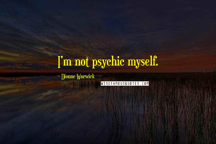 Dionne Warwick Quotes: I'm not psychic myself.