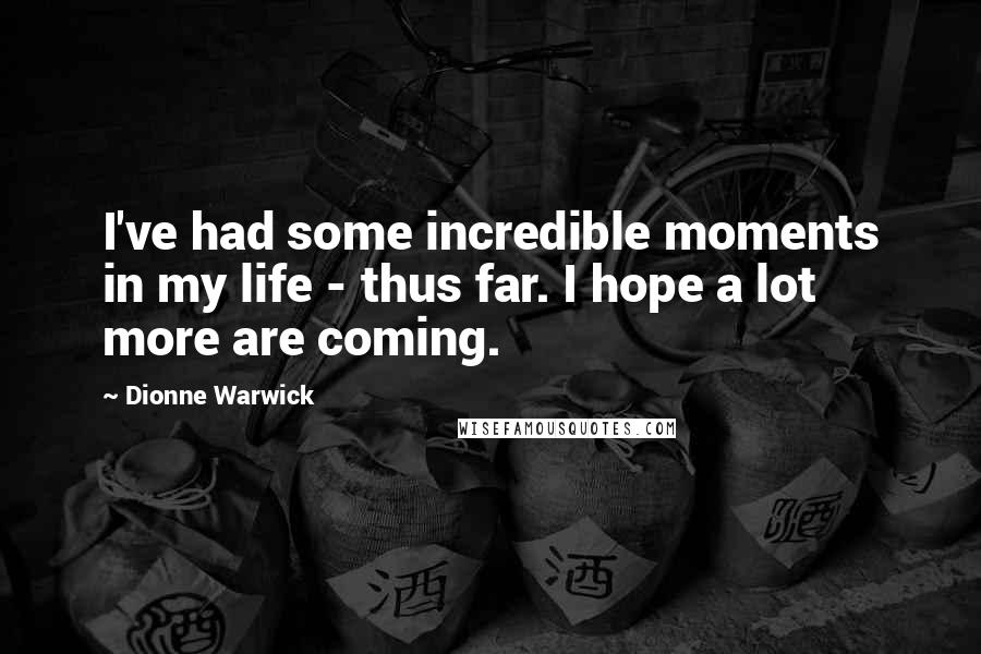 Dionne Warwick Quotes: I've had some incredible moments in my life - thus far. I hope a lot more are coming.