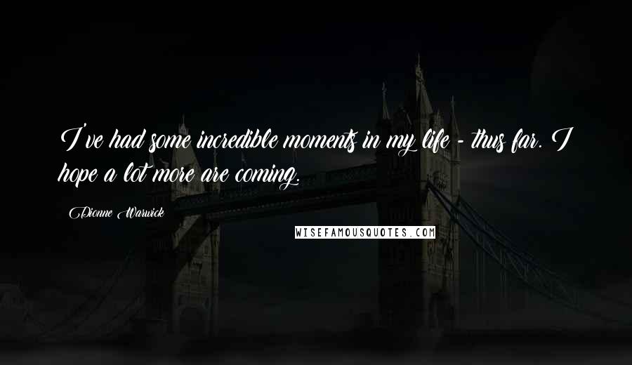 Dionne Warwick Quotes: I've had some incredible moments in my life - thus far. I hope a lot more are coming.