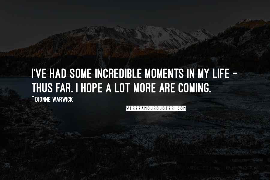 Dionne Warwick Quotes: I've had some incredible moments in my life - thus far. I hope a lot more are coming.