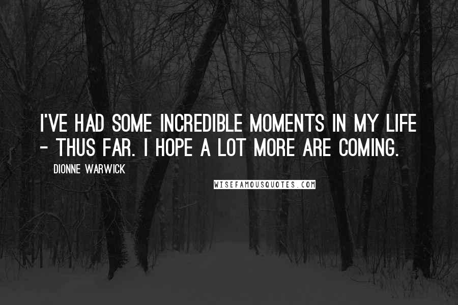 Dionne Warwick Quotes: I've had some incredible moments in my life - thus far. I hope a lot more are coming.